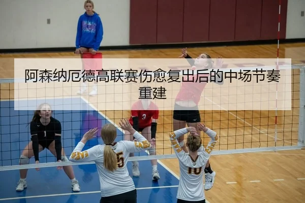 阿森纳厄德高联赛伤愈复出后的中场节奏重建